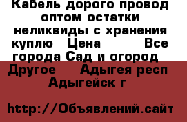Кабель дорого провод оптом остатки неликвиды с хранения куплю › Цена ­ 100 - Все города Сад и огород » Другое   . Адыгея респ.,Адыгейск г.